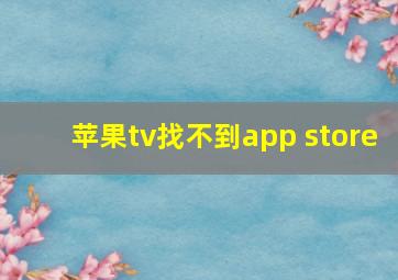 苹果tv找不到app store